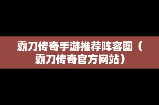 霸刀传奇手游推荐阵容图（霸刀传奇官方网站）