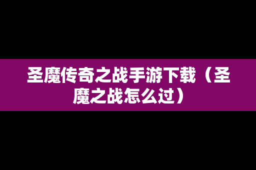 圣魔传奇之战手游下载（圣魔之战怎么过）