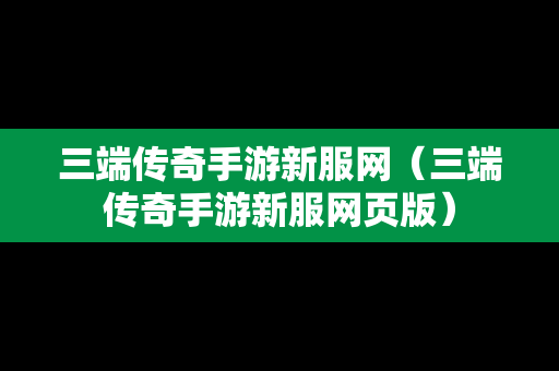 三端传奇手游新服网（三端传奇手游新服网页版）