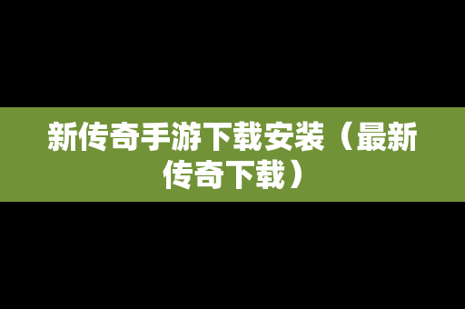 新传奇手游下载安装（最新传奇下载）