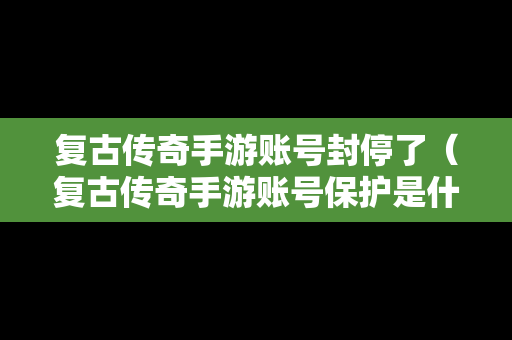 复古传奇手游账号封停了（复古传奇手游账号保护是什么意思）