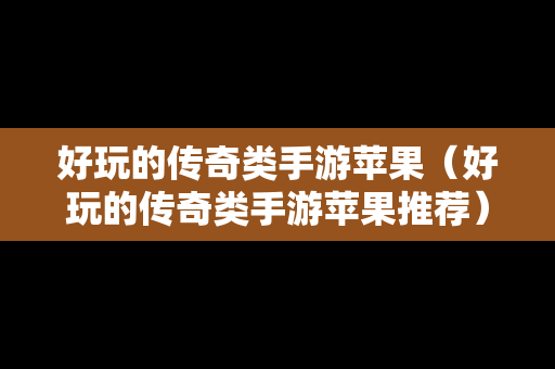 好玩的传奇类手游苹果（好玩的传奇类手游苹果推荐）