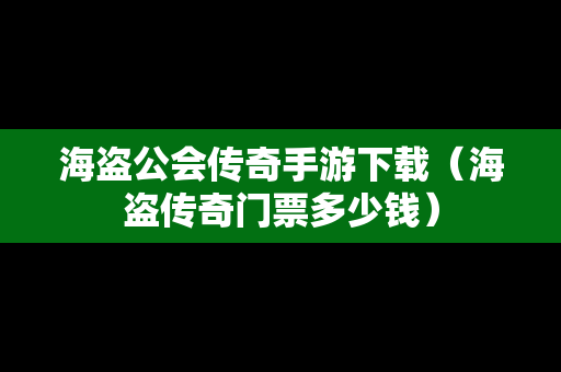 海盗公会传奇手游下载（海盗传奇门票多少钱）