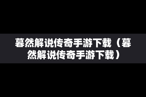 暮然解说传奇手游下载（暮然解说传奇手游下载）