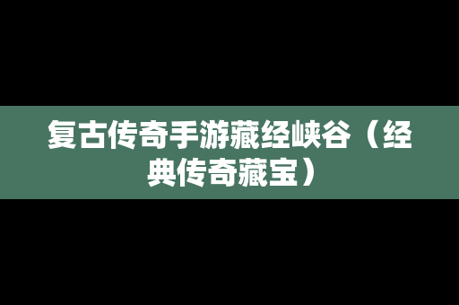 复古传奇手游藏经峡谷（经典传奇藏宝）