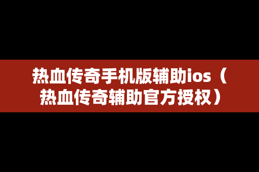 热血传奇手机版辅助ios（热血传奇辅助官方授权）