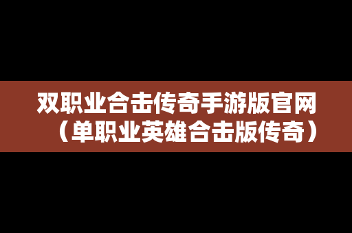 双职业合击传奇手游版官网（单职业英雄合击版传奇）
