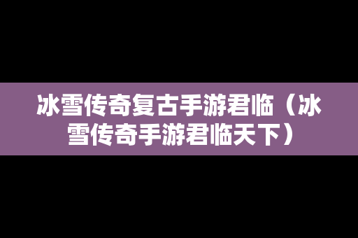 冰雪传奇复古手游君临（冰雪传奇手游君临天下）