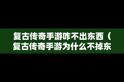 复古传奇手游咋不出东西（复古传奇手游为什么不掉东西）