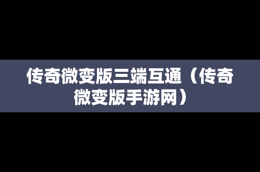 传奇微变版三端互通（传奇微变版手游网）