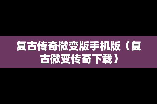 复古传奇微变版手机版（复古微变传奇下载）