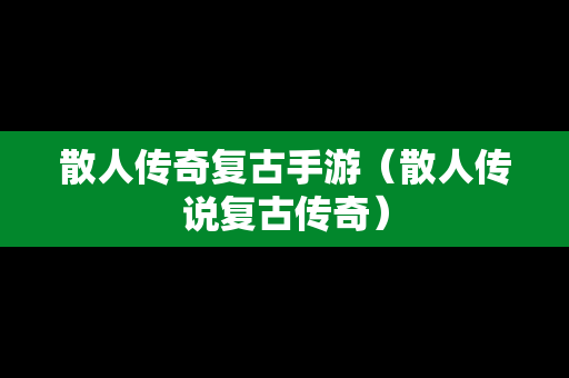 散人传奇复古手游（散人传说复古传奇）