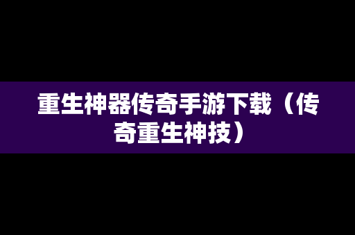 重生神器传奇手游下载（传奇重生神技）