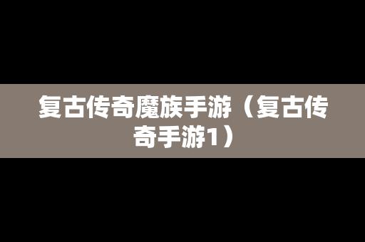 复古传奇魔族手游（复古传奇手游1）