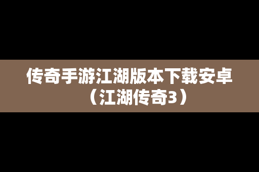 传奇手游江湖版本下载安卓（江湖传奇3）