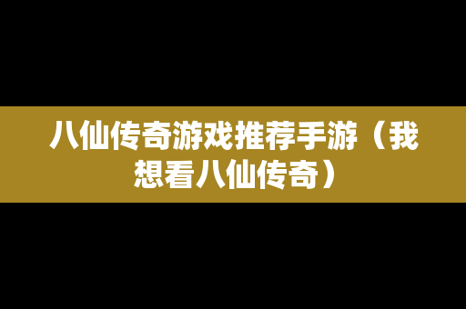 八仙传奇游戏推荐手游（我想看八仙传奇）