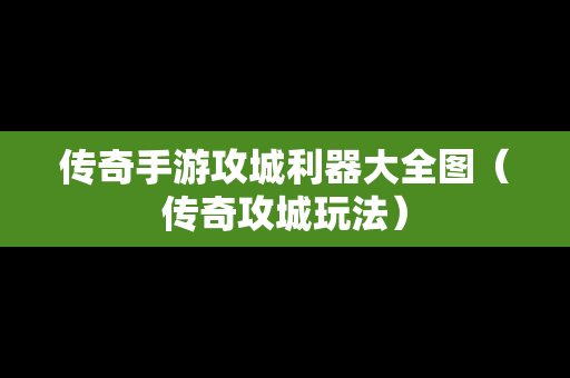 传奇手游攻城利器大全图（传奇攻城玩法）