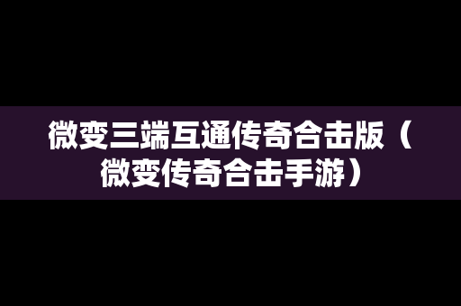 微变三端互通传奇合击版（微变传奇合击手游）
