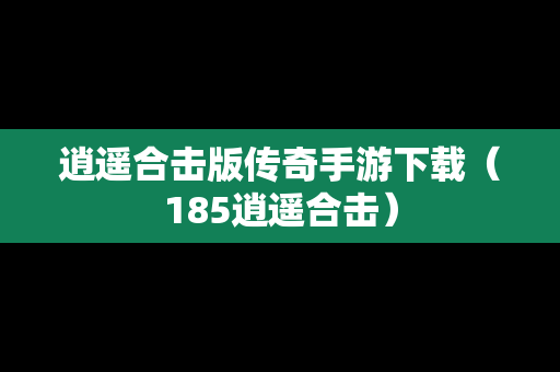 逍遥合击版传奇手游下载（185逍遥合击）