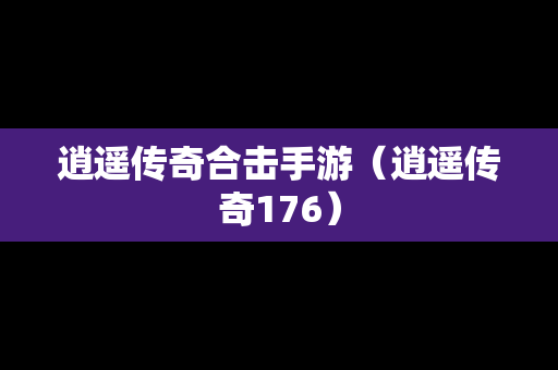 逍遥传奇合击手游（逍遥传奇176）