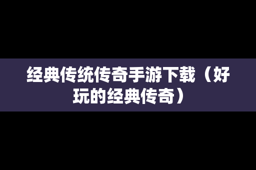 经典传统传奇手游下载（好玩的经典传奇）