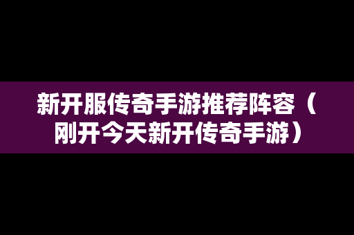 新开服传奇手游推荐阵容（刚开今天新开传奇手游）
