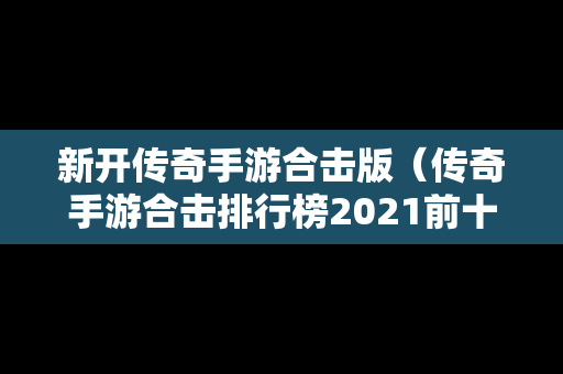 新开传奇手游合击版（传奇手游合击排行榜2021前十名）