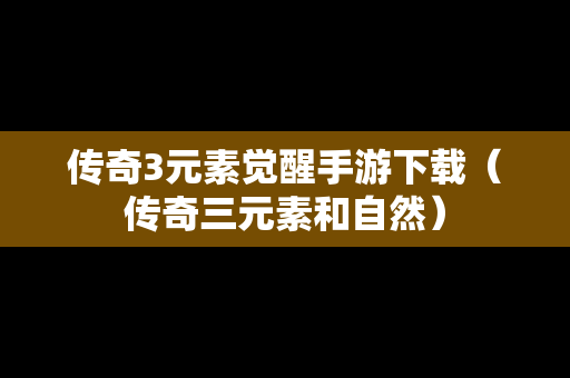 传奇3元素觉醒手游下载（传奇三元素和自然）