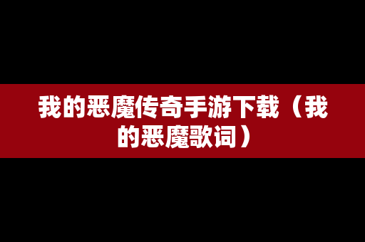 我的恶魔传奇手游下载（我的恶魔歌词）