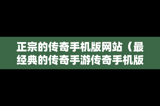 正宗的传奇手机版网站（最经典的传奇手游传奇手机版）