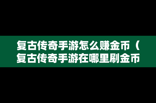 复古传奇手游怎么赚金币（复古传奇手游在哪里刷金币）