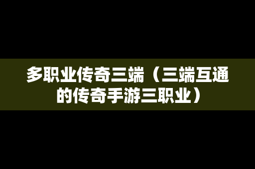 多职业传奇三端（三端互通的传奇手游三职业）