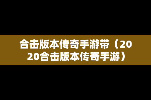 合击版本传奇手游带（2020合击版本传奇手游）