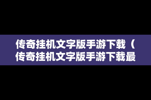传奇挂机文字版手游下载（传奇挂机文字版手游下载最新版）