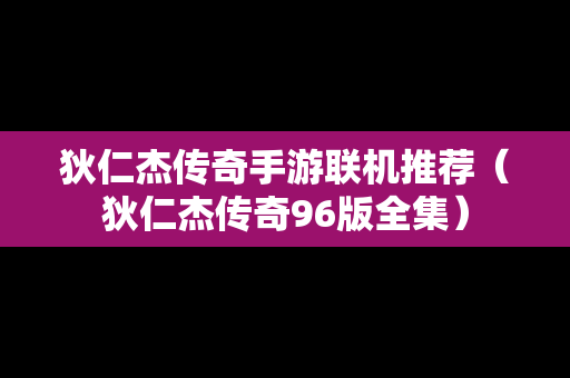 狄仁杰传奇手游联机推荐（狄仁杰传奇96版全集）