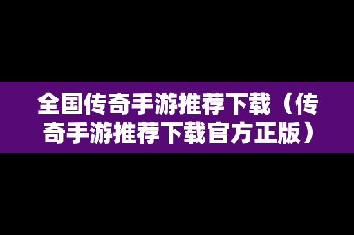 全国传奇手游推荐下载（传奇手游推荐下载官方正版）