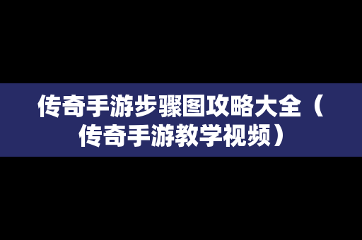 传奇手游步骤图攻略大全（传奇手游教学视频）