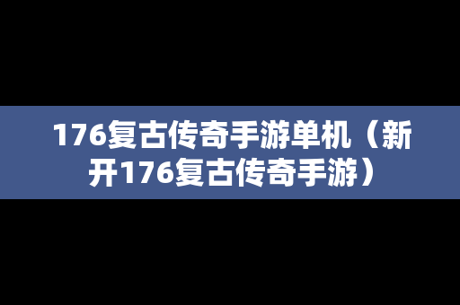 176复古传奇手游单机（新开176复古传奇手游）