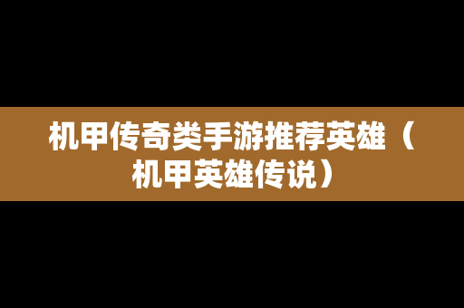 机甲传奇类手游推荐英雄（机甲英雄传说）