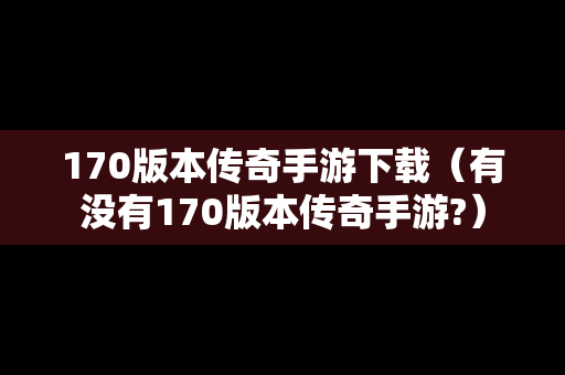 170版本传奇手游下载（有没有170版本传奇手游?）