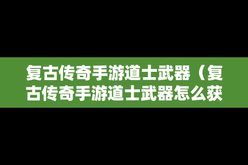 复古传奇手游道士武器（复古传奇手游道士武器怎么获得）