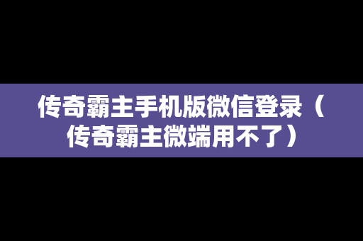 传奇霸主手机版微信登录（传奇霸主微端用不了）