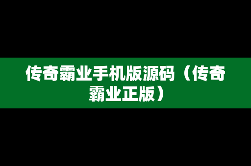 传奇霸业手机版源码（传奇霸业正版）