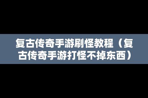 复古传奇手游刷怪教程（复古传奇手游打怪不掉东西）