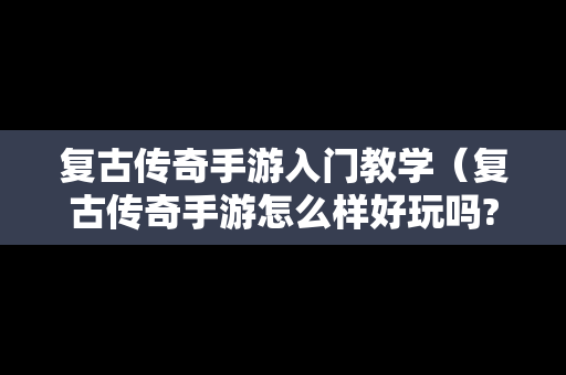 复古传奇手游入门教学（复古传奇手游怎么样好玩吗?）