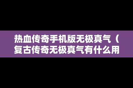 热血传奇手机版无极真气（复古传奇无极真气有什么用）