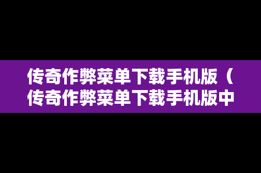 传奇作弊菜单下载手机版（传奇作弊菜单下载手机版中文）