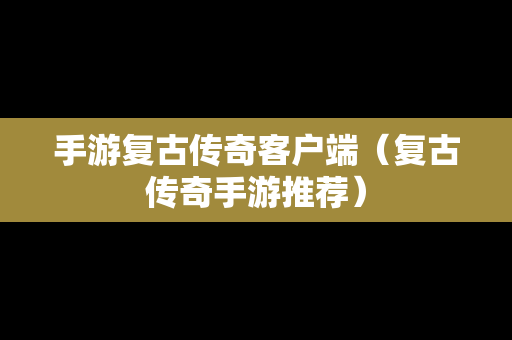 手游复古传奇客户端（复古传奇手游推荐）