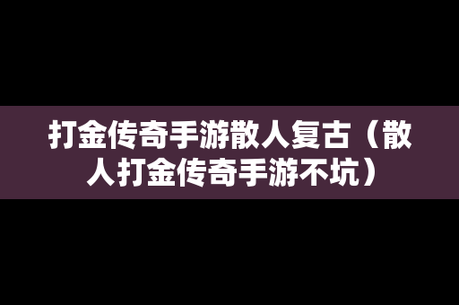 打金传奇手游散人复古（散人打金传奇手游不坑）