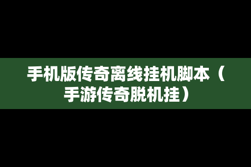 手机版传奇离线挂机脚本（手游传奇脱机挂）